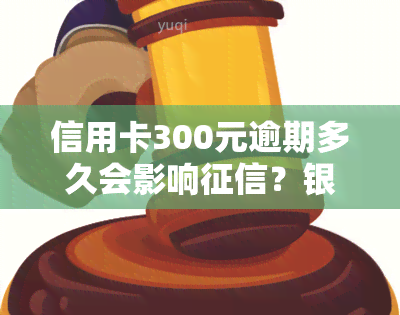 信用卡300元逾期多久会影响？银行为何多年未提醒？