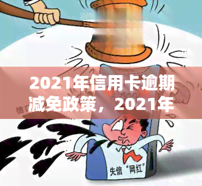 2021年信用卡逾期减免政策，2021年信用卡逾期减免政策解读与应对策略