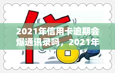 2021年信用卡逾期会爆通讯录吗，2021年信用卡逾期是否会导致电话被爆？