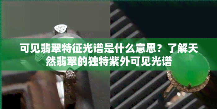 可见翡翠特征光谱是什么意思？了解天然翡翠的独特紫外可见光谱