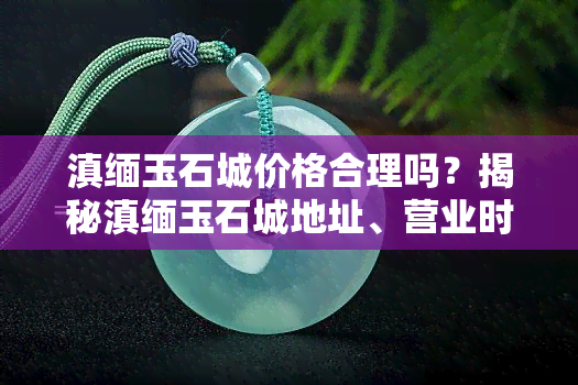 滇缅玉石城价格合理吗？揭秘滇缅玉石城地址、营业时间及，探访老总周滇，解析滇缅翡翠真伪，一文带你看懂！