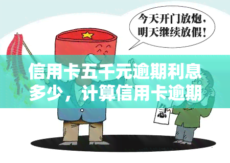 信用卡五千元逾期利息多少，计算信用卡逾期五千元的利息，你需要注意什么？