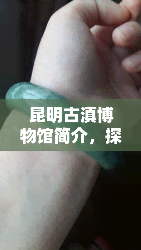 昆明古滇博物馆简介，探秘云南历史文化：昆明古滇博物馆简介