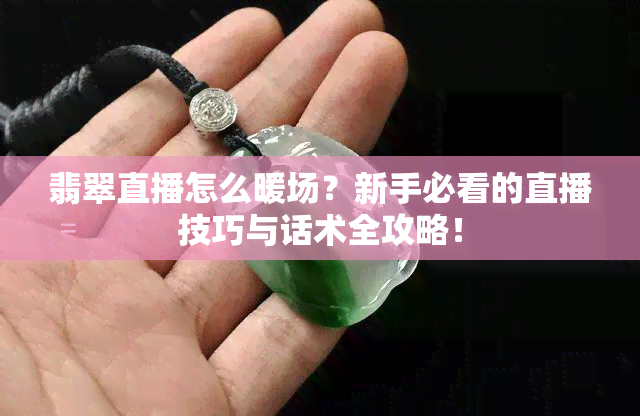 翡翠直播怎么暖场？新手必看的直播技巧与话术全攻略！