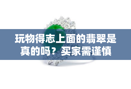 玩物得志上面的翡翠是真的吗？买家需谨慎