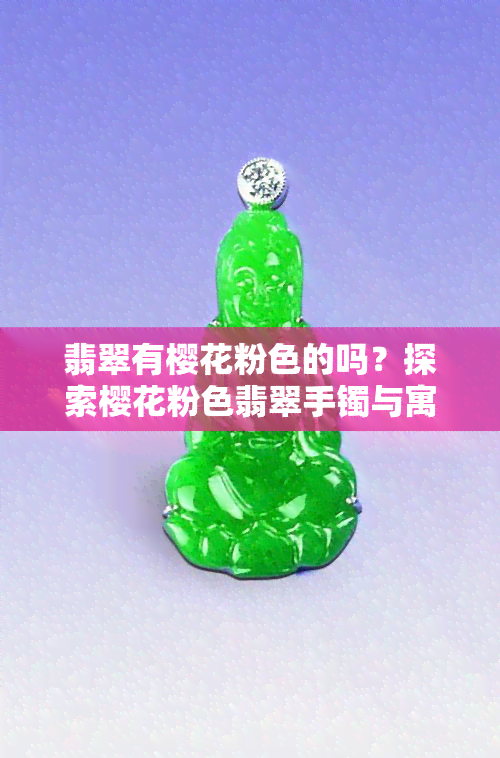 翡翠有樱花粉色的吗？探索樱花粉色翡翠手镯与寓意