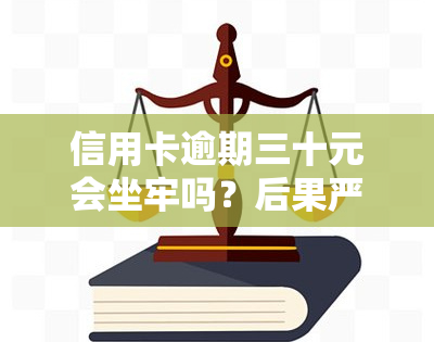 信用卡逾期三十元会坐牢吗？后果严重！逾期处理指南