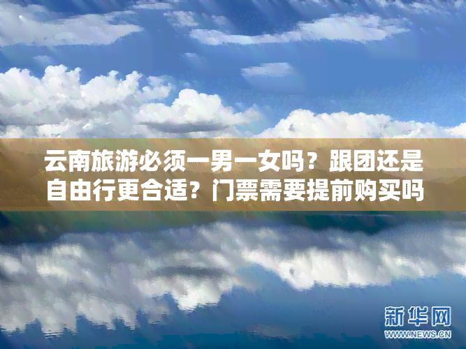 云南旅游必须一男一女吗？跟团还是自由行更合适？门票需要提前购买吗？