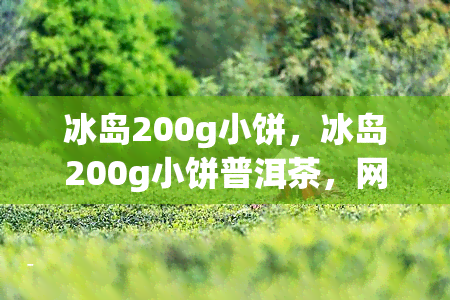 冰岛200g小饼，冰岛200g小饼普洱茶，网购好去处！