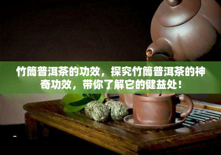 竹筒普洱茶的功效，探究竹筒普洱茶的神奇功效，带你了解它的健益处！