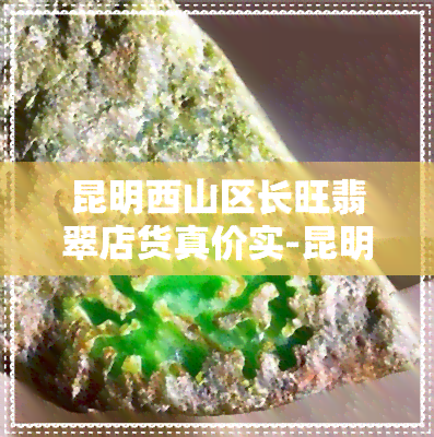 昆明西山区长旺翡翠店货真价实-昆明市翡翠场地址