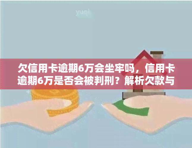 欠信用卡逾期6万会坐牢吗，信用卡逾期6万是否会被判刑？解析欠款与刑事责任的关系