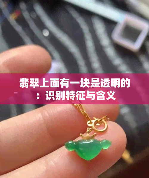 翡翠上面有一块是透明的：识别特征与含义