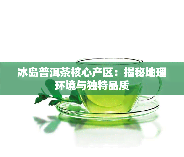 冰岛普洱茶核心产区：揭秘地理环境与独特品质