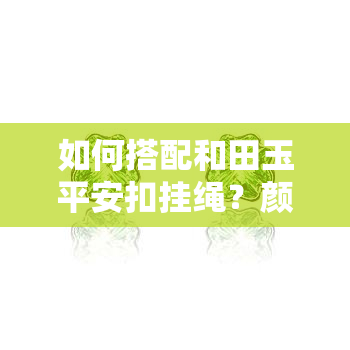 如何搭配和田玉平安扣挂绳？颜色、长度及推荐款式全解析！