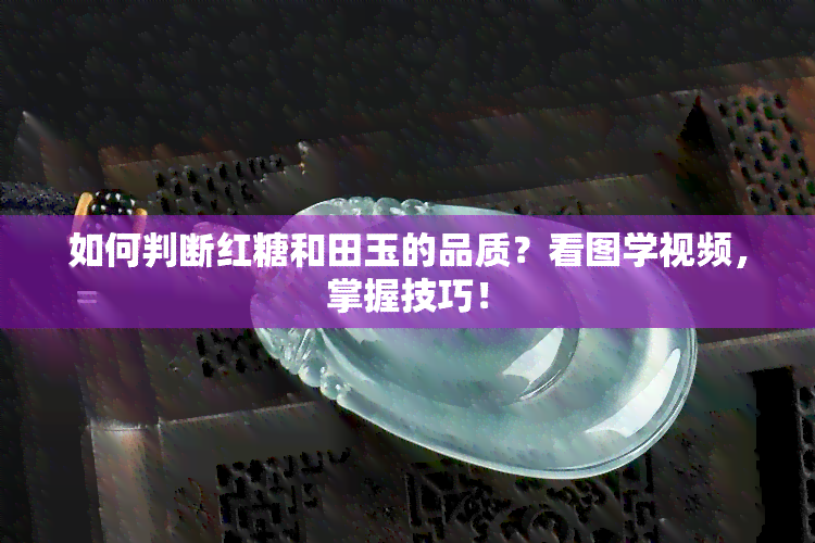 如何判断红糖和田玉的品质？看图学视频，掌握技巧！