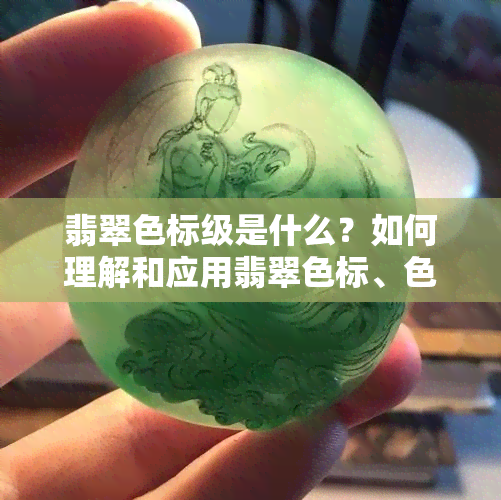 翡翠色标级是什么？如何理解和应用翡翠色标、色等级与评定标准色