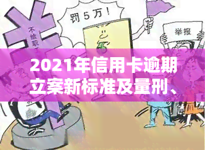 2021年信用卡逾期立案新标准及量刑、起诉规定全解析