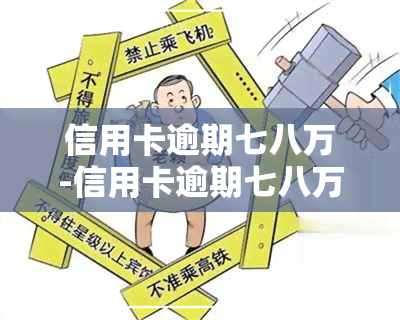 信用卡逾期七八万-信用卡逾期七八万会怎么样