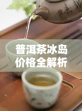 普洱茶冰岛价格全解析：生茶、饼茶、一斤/饼/盒等不同形式的售价一览