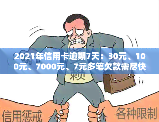 2021年信用卡逾期7天：30元、100元、7000元、7元多笔欠款需尽快还款