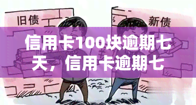 信用卡100块逾期七天，信用卡逾期七天，需要偿还的金额为100元