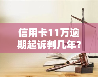 信用卡11万逾期起诉判几年？会坐牢吗？欠款多久会被捉走？需做几年牢？