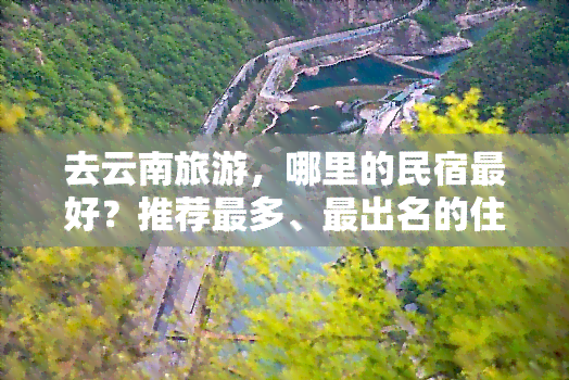 去云南旅游，哪里的民宿更好？推荐最多、最出名的住宿地点！