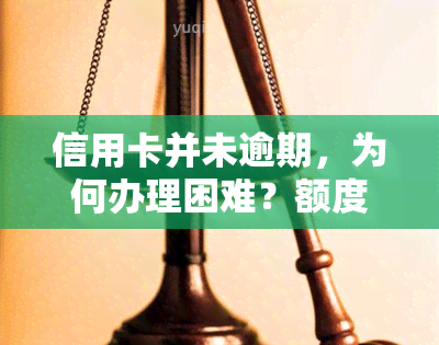 信用卡并未逾期，为何办理困难？额度下降、被停如何解决？逾期是否影响？