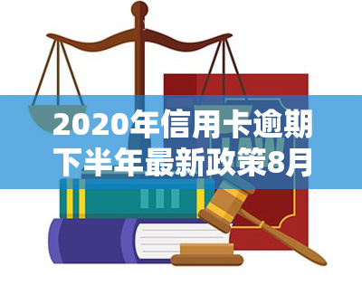 2020年信用卡逾期下半年最新政策8月份还款影响使用？2021年有何变化？