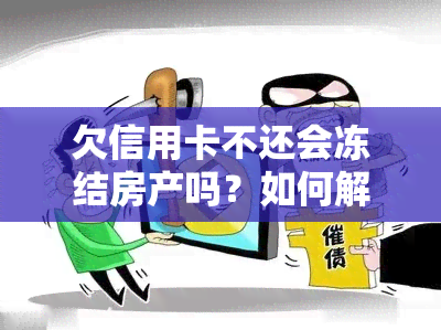 欠信用卡不还会冻结房产吗？如何解冻被冻结的房产？