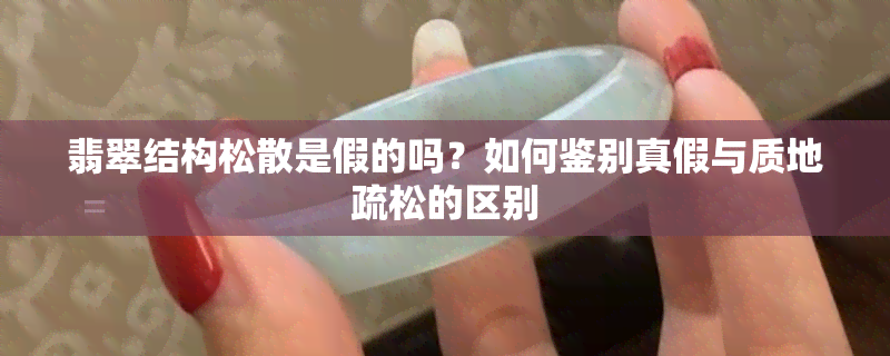 翡翠结构松散是假的吗？如何鉴别真假与质地疏松的区别