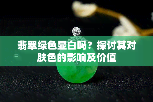 翡翠绿色显白吗？探讨其对肤色的影响及价值