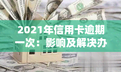 2021年信用卡逾期一次：影响及解决办法，逾期金额统计