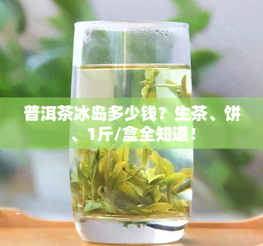 普洱茶冰岛多少钱？生茶、饼、1斤/盒全知道！