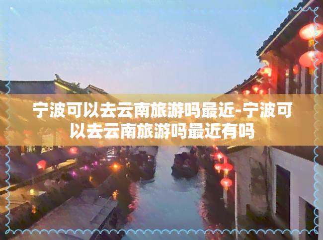 宁波可以去云南旅游吗最近-宁波可以去云南旅游吗最近有吗