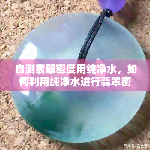 自测翡翠密度用纯净水，如何利用纯净水进行翡翠密度自测？