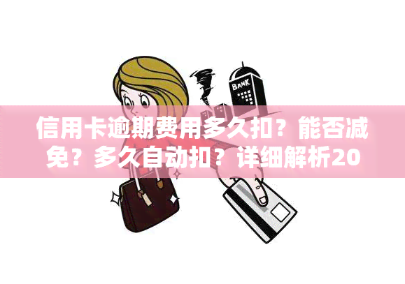 信用卡逾期费用多久扣？能否减免？多久自动扣？详细解析2021年逾期规定及罚款金额