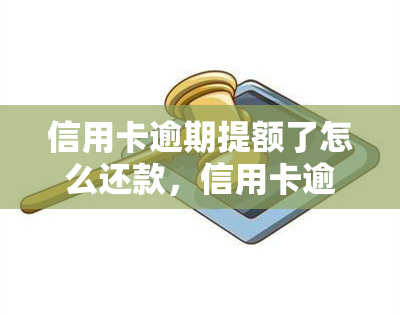 信用卡逾期提额了怎么还款，信用卡逾期后提额，如何正确还款？