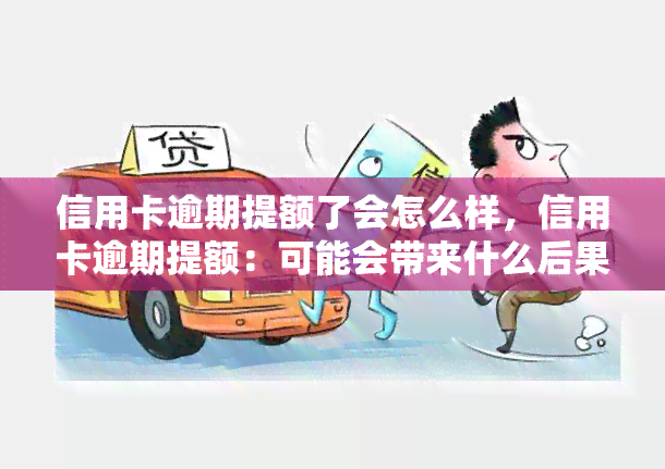 信用卡逾期提额了会怎么样，信用卡逾期提额：可能会带来什么后果？