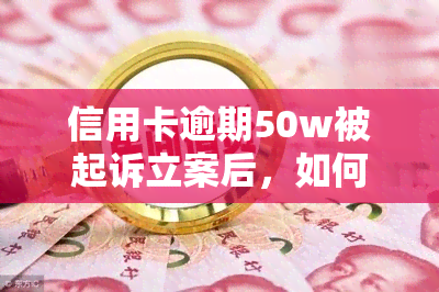 信用卡逾期50w被起诉立案后，如何解决？超5万、58000逾期多久会遭起诉？