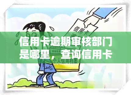 信用卡逾期审核部门是哪里，查询信用卡逾期审核部门：你需要知道的信息