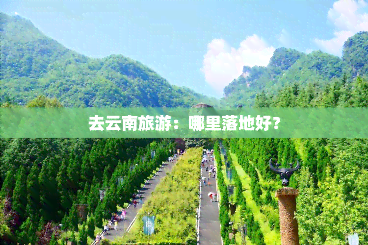 去云南旅游：哪里落地好？