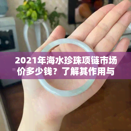 2021年海水珍珠项链市场价多少钱？了解其作用与好处及6000元款式！