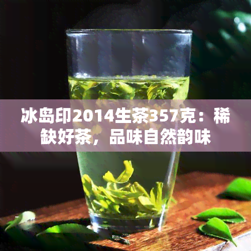 冰岛印2014生茶357克：稀缺好茶，品味自然韵味