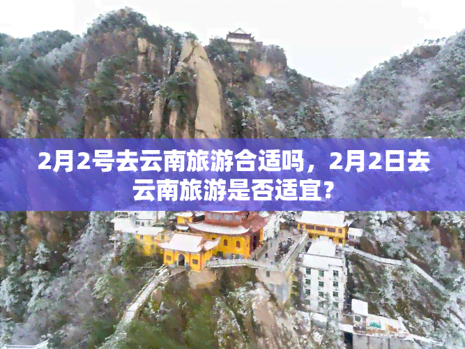 2月2号去云南旅游合适吗，2月2日去云南旅游是否适宜？