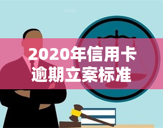 2020年信用卡逾期立案标准出炉，最新！2020年信用卡逾期立案标准公布，你必须知道的几个关键点