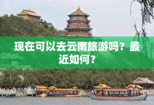 现在可以去云南旅游吗？最近如何？