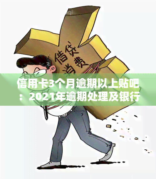 信用卡3个月逾期以上贴吧：2021年逾期处理及银行策略