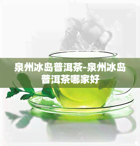 泉州冰岛普洱茶-泉州冰岛普洱茶哪家好